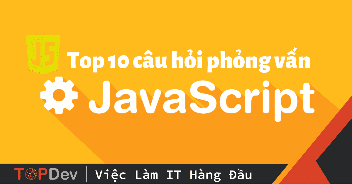 Top 10 câu hỏi phỏng vấn JavaScript cực chi tiết