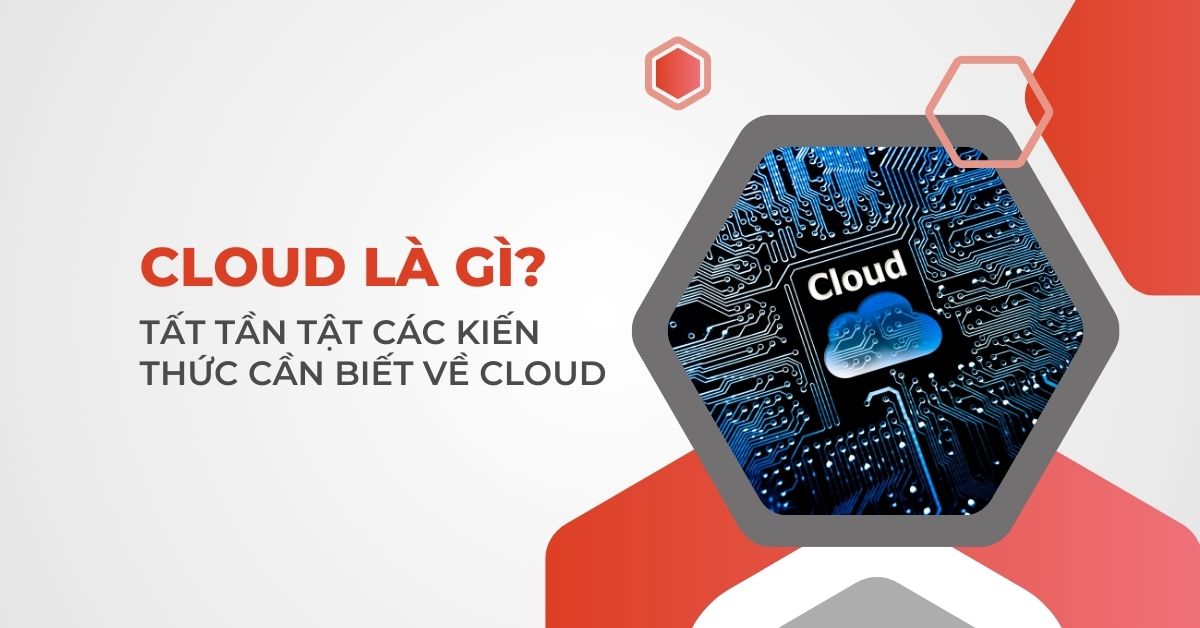 Cloud là gì? Giải mã các kiến thức cần biết về Cloud
