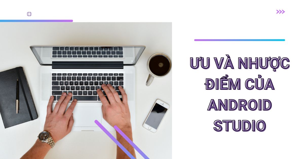 Ưu điểm và nhược điểm của Android Studio là gì?