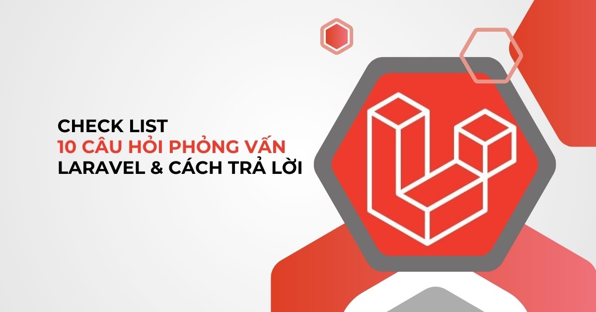 Check list 10 câu hỏi phỏng vấn Laravel & cách trả lời