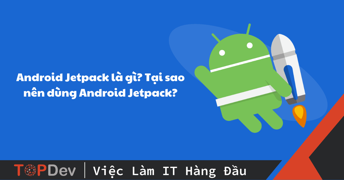 Android Jetpack là gì? Tại sao nên dùng Android Jetpack?