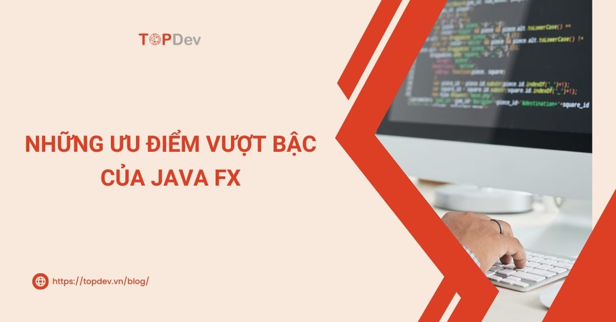 Java FX là gì? Nắm bắt những ưu điểm vượt bậc của Java FX