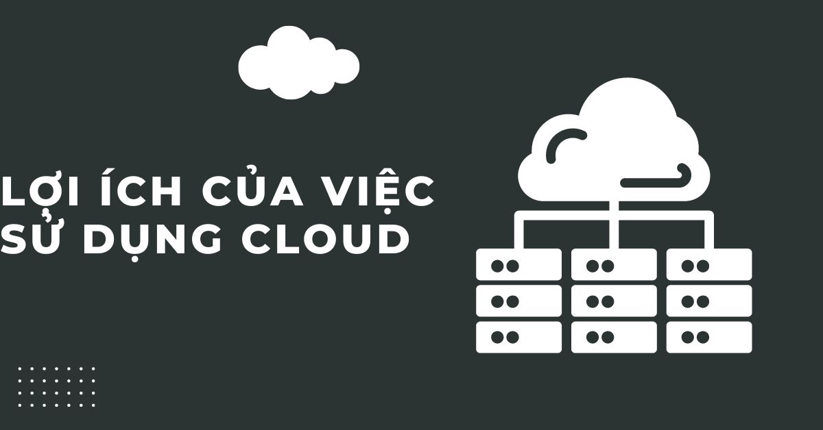 Lợi ích của việc sử dụng Cloud