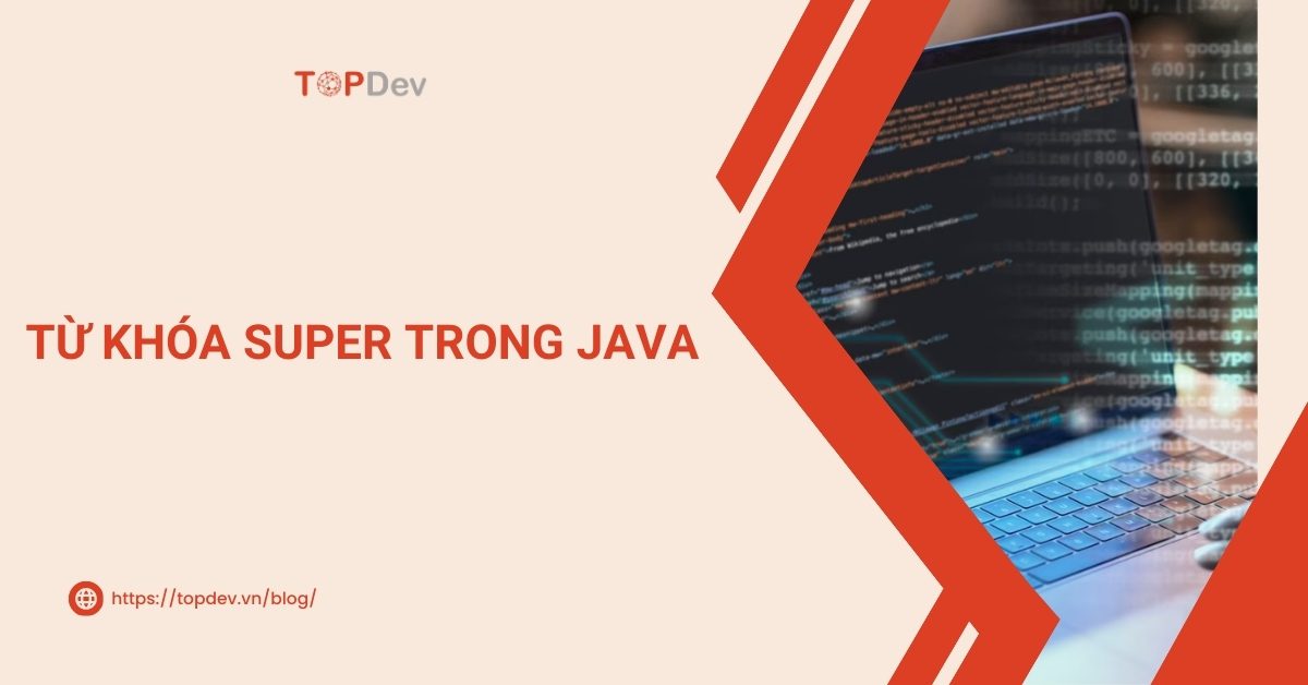 Từ khóa super trong Java: Các ví dụ minh họa chi tiết