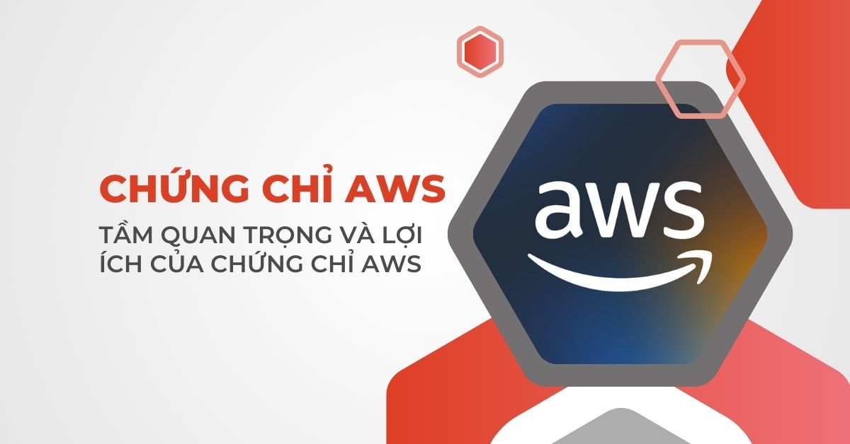Chứng chỉ AWS là gì? Tầm quan trọng và lợi ích của chứng chỉ AWS
