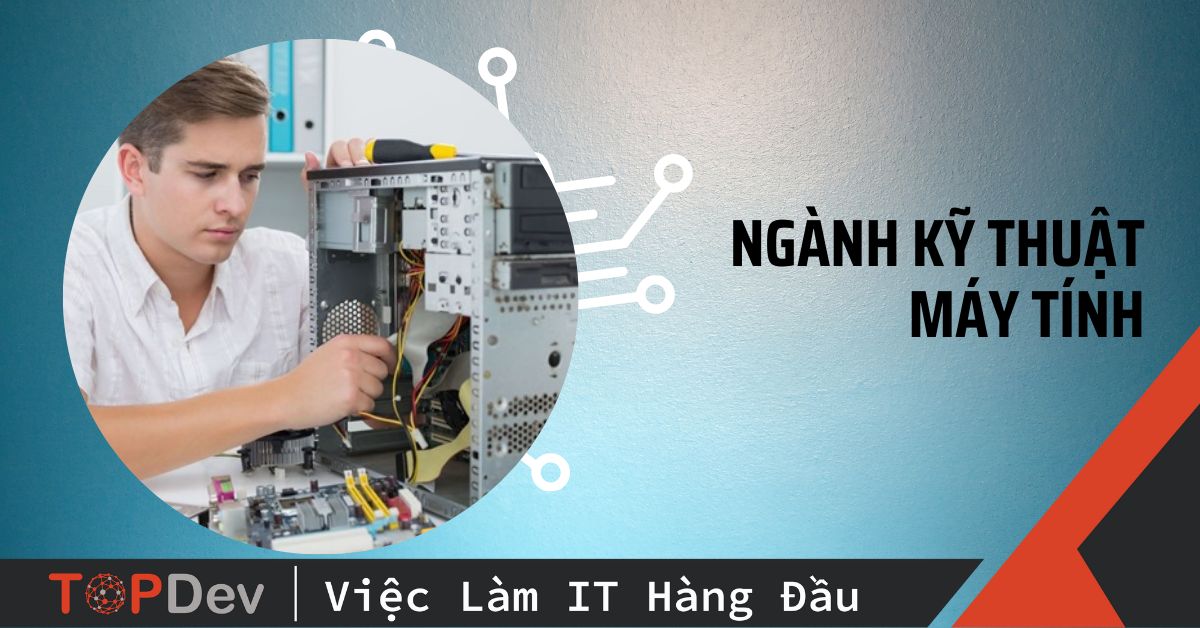 Tìm hiểu ngành kỹ thuật máy tính: Học gì? Học ở đâu? Cơ hội nghề nghiệp