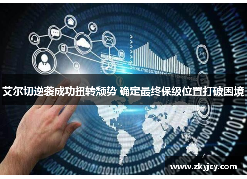 艾尔切逆袭成功扭转颓势 确定最终保级位置打破困境