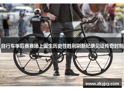 自行车季后赛赛场上诞生历史性胜利刷新纪录见证传奇时刻