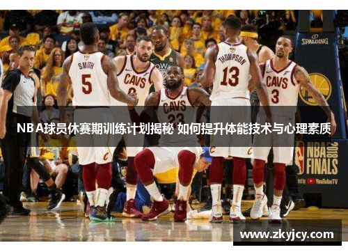 NBA球员休赛期训练计划揭秘 如何提升体能技术与心理素质