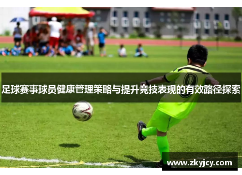 足球赛事球员健康管理策略与提升竞技表现的有效路径探索